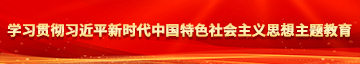 日韩极品美女接吻吃奶搓逼裸播学习贯彻习近平新时代中国特色社会主义思想主题教育